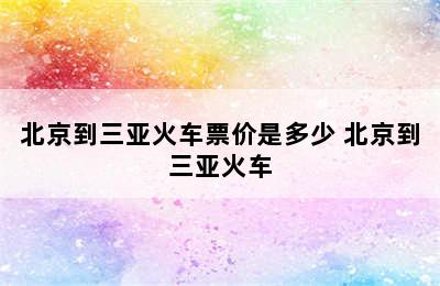 北京到三亚火车票价是多少 北京到三亚火车